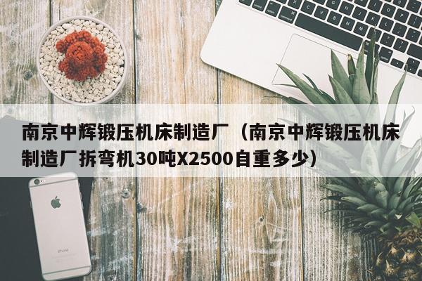 南京中辉锻压机床制造厂（南京中辉锻压机床制造厂拆弯机30吨X2500自重多少）
