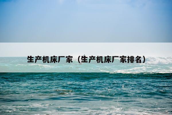 生产机床厂家(生产机床厂家排名)