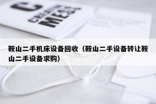 鞍山二手机床设备回收（鞍山二手设备转让鞍山二手设备求购）