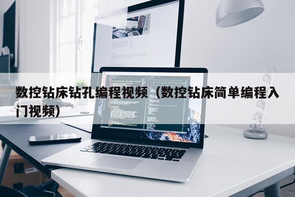 数控钻床钻孔编程视频（数控钻床简单编程入门视频）