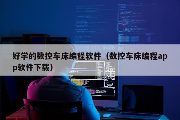 好学的数控车床编程软件（数控车床编程app软件下载）