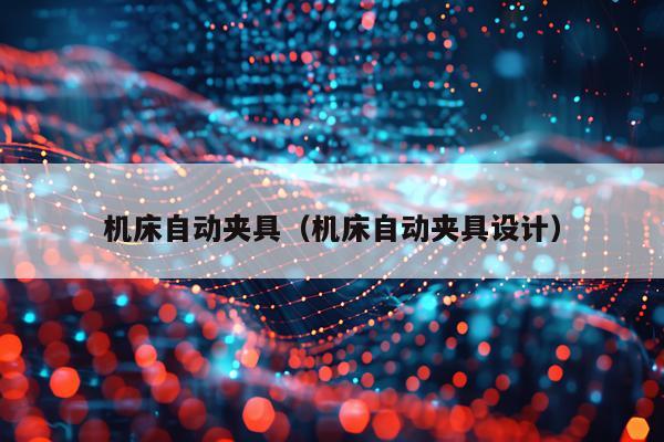 机床自动夹具（机床自动夹具设计）