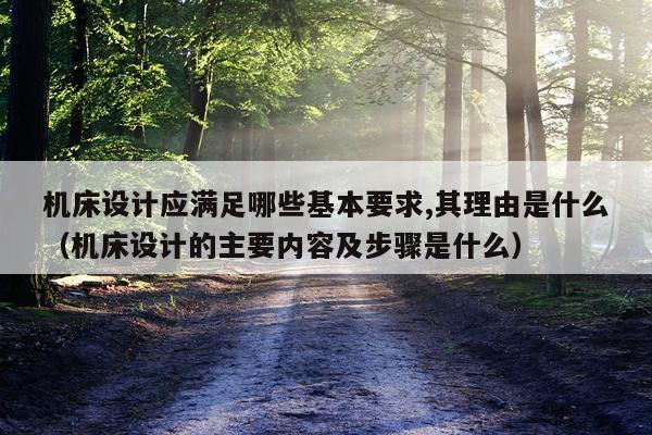机床设计应满足哪些基本要求,其理由是什么（机床设计的主要内容及步骤是什么）