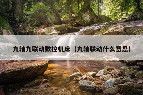九轴九联动数控机床（九轴联动什么意思）