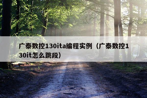广泰数控130ita编程实例（广泰数控130it怎么跳段）