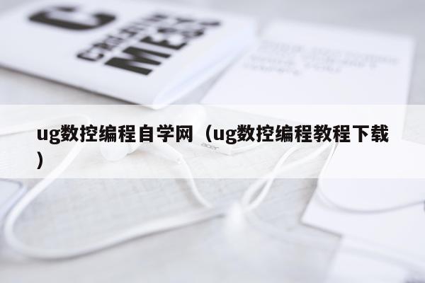 ug数控编程自学网（ug数控编程教程下载）