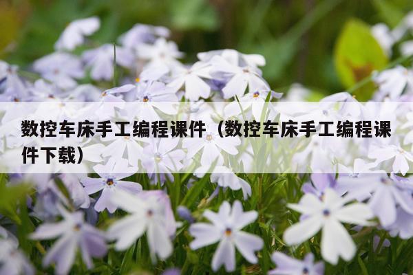 数控车床手工编程课件(数控车床手工编程课件下载)