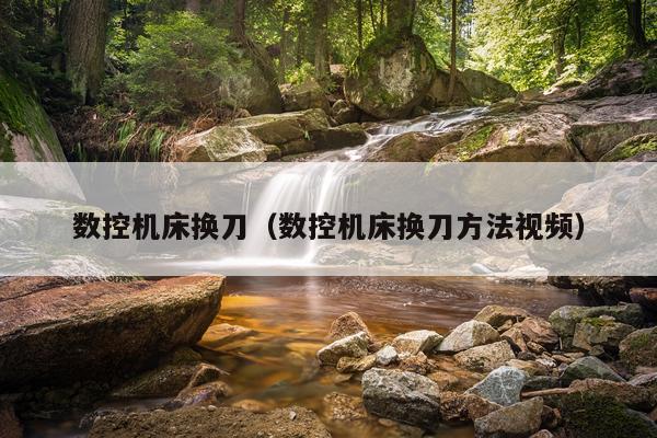 数控机床换刀（数控机床换刀方法视频）