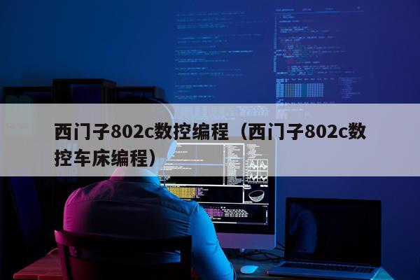 西门子802c数控编程（西门子802c数控车床编程）