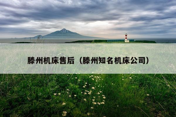 滕州机床售后(滕州知名机床公司)