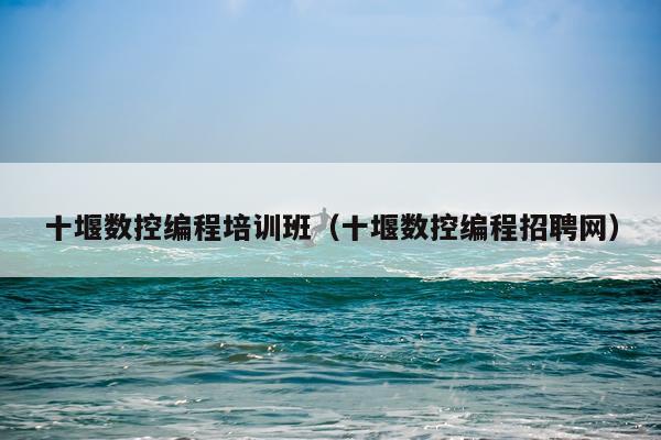 十堰数控编程培训班（十堰数控编程招聘网）