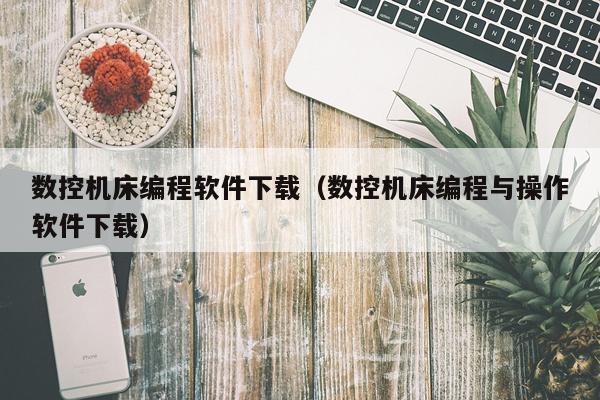 数控机床编程软件下载（数控机床编程与操作软件下载）