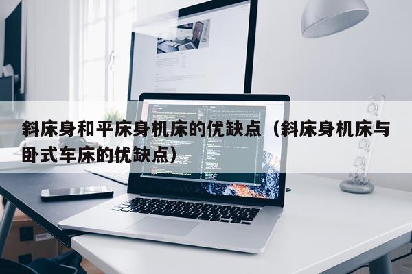 斜床身和平床身机床的优缺点(斜床身机床与卧式车床的优缺点)