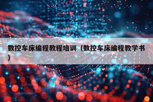 数控车床编程教程培训（数控车床编程教学书）