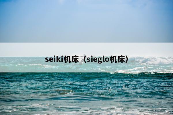 seiki机床（sieglo机床）