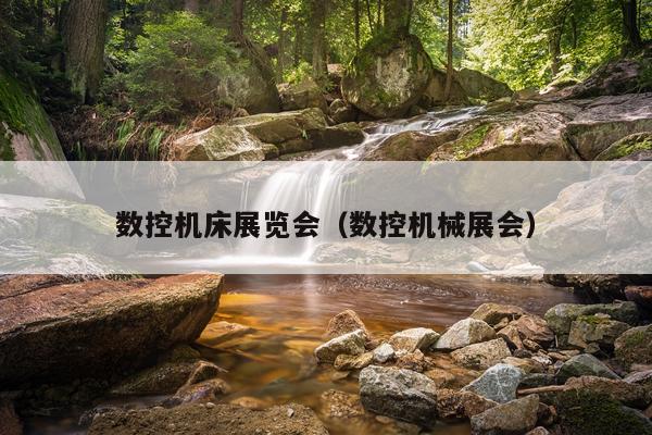 数控机床展览会（数控机械展会）