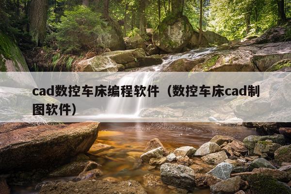 cad数控车床编程软件(数控车床cad制图软件)