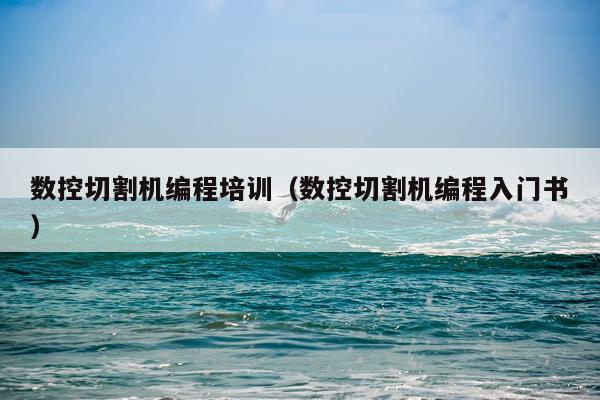 数控切割机编程培训(数控切割机编程入门书)
