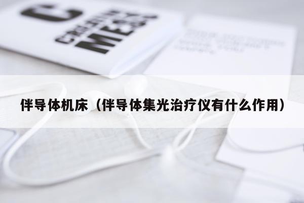 伴导体机床（伴导体集光治疗仪有什么作用）