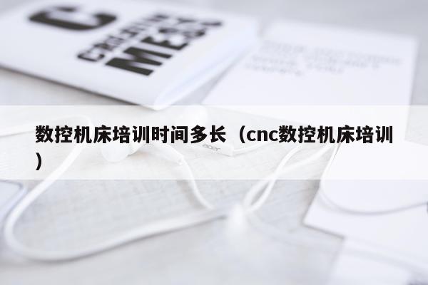 数控机床培训时间多长（cnc数控机床培训）
