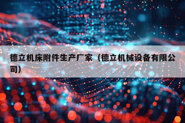 德立机床附件生产厂家（德立机械设备有限公司）