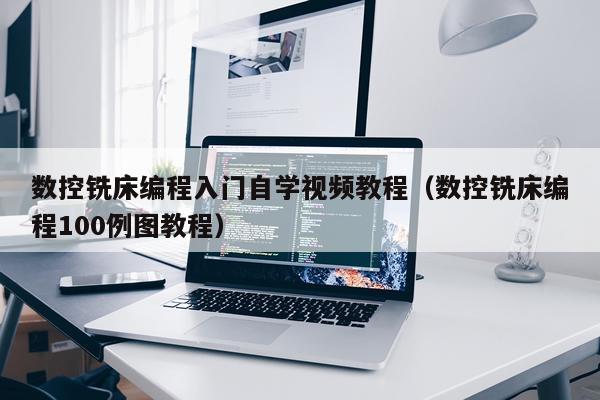 数控铣床编程入门自学视频教程（数控铣床编程100例图教程）