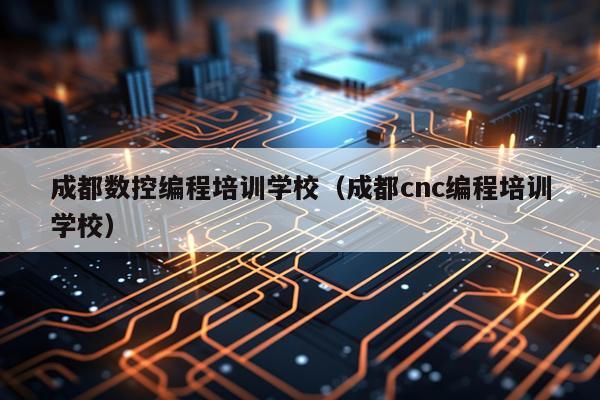 成都数控编程培训学校（成都cnc编程培训学校）