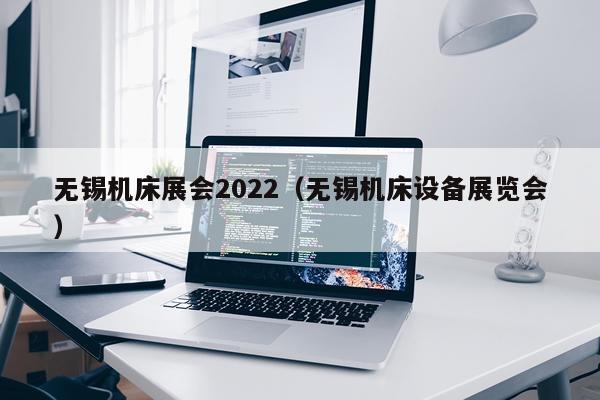 无锡机床展会2022（无锡机床设备展览会）