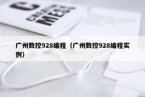 广州数控928编程(广州数控928编程实例)