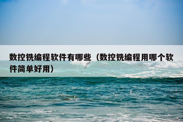 数控铣编程软件有哪些(数控铣编程用哪个软件简单好用)