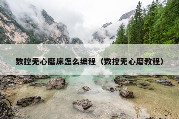 数控无心磨床怎么编程(数控无心磨教程)