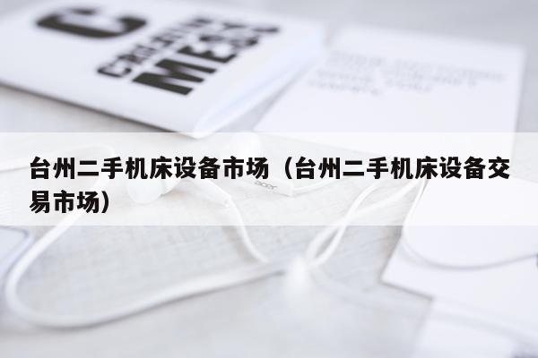 台州二手机床设备市场（台州二手机床设备交易市场）