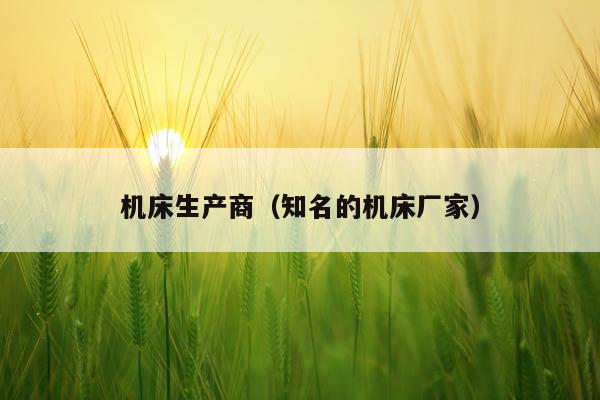 机床生产商(知名的机床厂家)