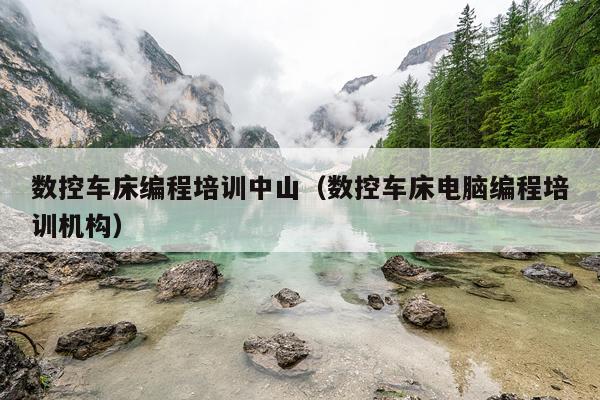 数控车床编程培训中山（数控车床电脑编程培训机构）