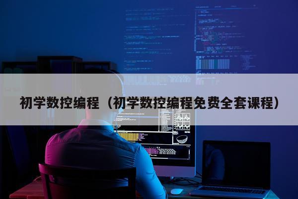 初学数控编程（初学数控编程免费全套课程）