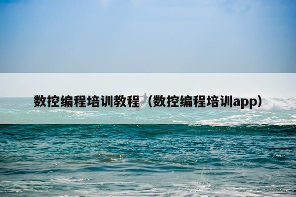 数控编程培训教程（数控编程培训app）