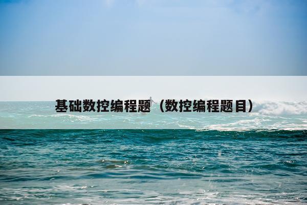 基础数控编程题（数控编程题目）