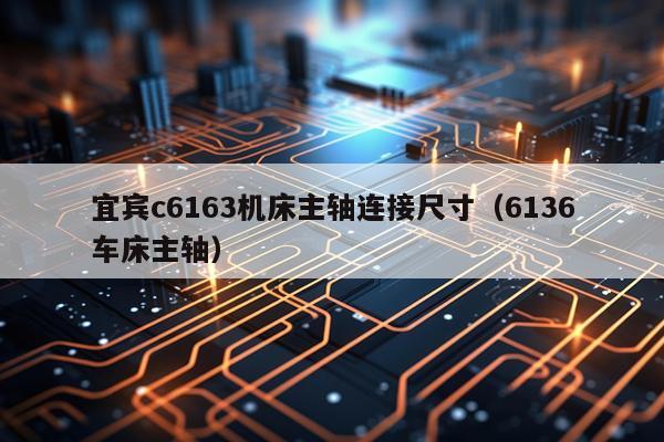 宜宾c6163机床主轴连接尺寸（6136车床主轴）