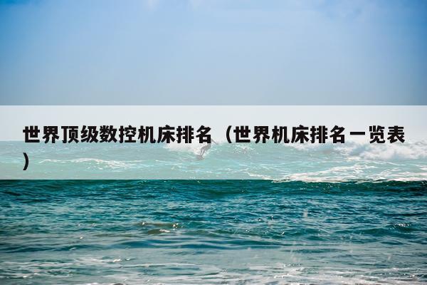 世界顶级数控机床排名（世界机床排名一览表）