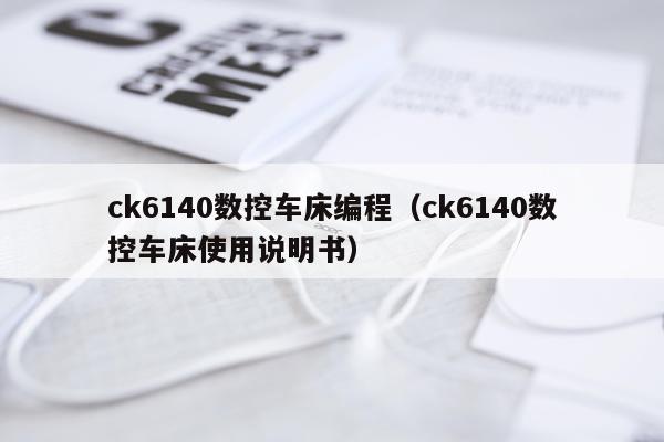 ck6140数控车床编程（ck6140数控车床使用说明书）