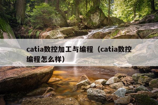 catia数控加工与编程（catia数控编程怎么样）