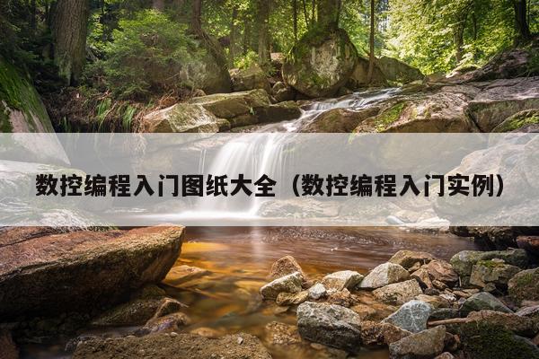 数控编程入门图纸大全（数控编程入门实例）