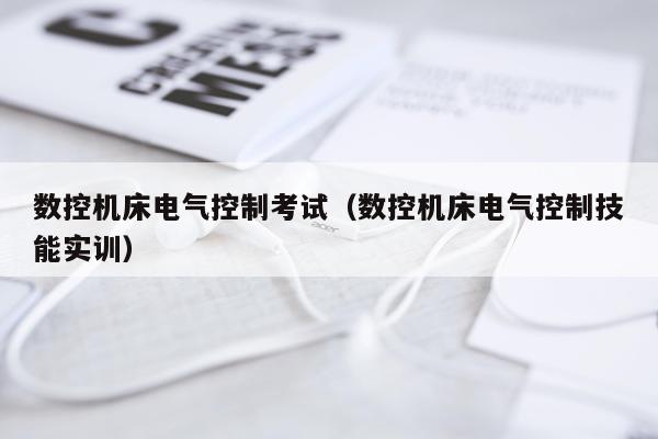 数控机床电气控制考试（数控机床电气控制技能实训）