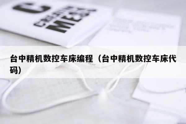 台中精机数控车床编程（台中精机数控车床代码）