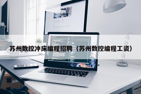 苏州数控冲床编程招聘（苏州数控编程工资）