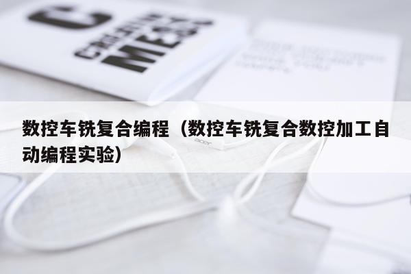 数控车铣复合编程（数控车铣复合数控加工自动编程实验）