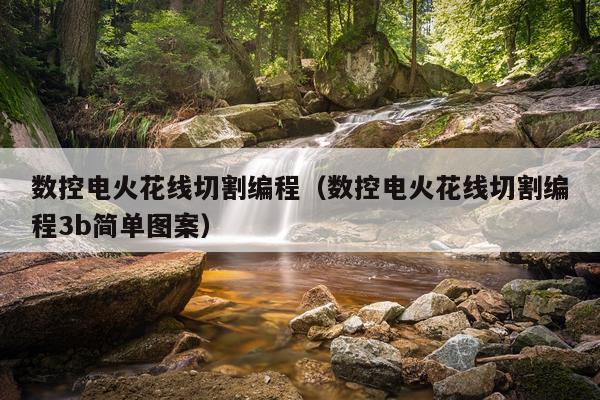 数控电火花线切割编程（数控电火花线切割编程3b简单图案）