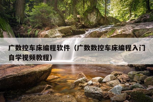 广数控车床编程软件（广数数控车床编程入门自学视频教程）