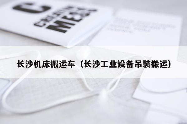 长沙机床搬运车（长沙工业设备吊装搬运）