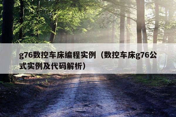 g76数控车床编程实例（数控车床g76公式实例及代码解析）
